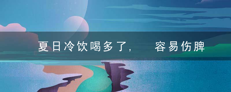 夏日冷饮喝多了, 容易伤脾胃, 这样做能养出好脾胃